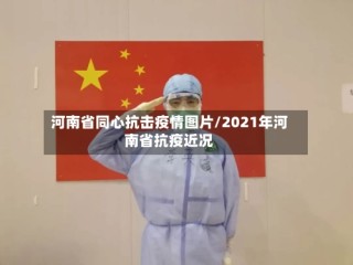 河南省同心抗击疫情图片/2021年河南省抗疫近况