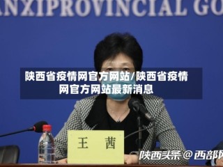 陕西省疫情网官方网站/陕西省疫情网官方网站最新消息