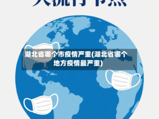 湖北省哪个市疫情严重(湖北省哪个地方疫情最严重)