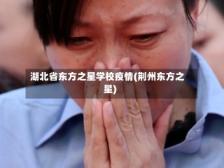湖北省东方之星学校疫情(荆州东方之星)