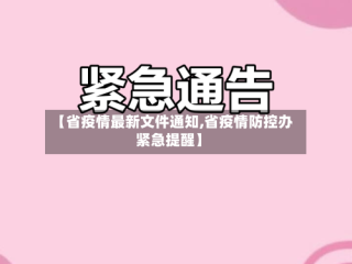 【省疫情最新文件通知,省疫情防控办紧急提醒】
