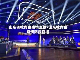山东省教育台疫情直播/山东教育台疫情防控直播