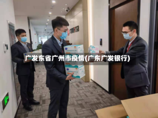广发东省广州市疫情(广东广发银行)