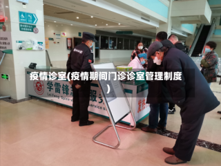 疫情诊室(疫情期间门诊诊室管理制度)