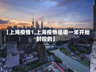 【上海疫情1,上海疫情是哪一年开始封控的】