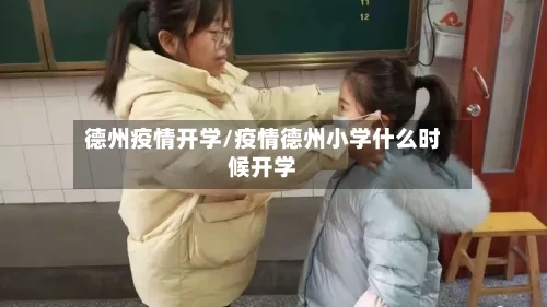 德州疫情开学/疫情德州小学什么时候开学