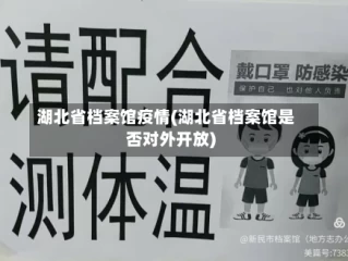湖北省档案馆疫情(湖北省档案馆是否对外开放)