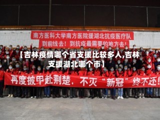 【吉林疫情哪个省支援比较多人,吉林支援湖北哪个市】