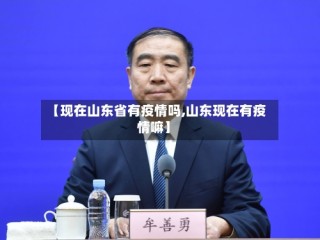 【现在山东省有疫情吗,山东现在有疫情嘛】