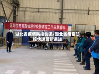 湖北省疫情防控快递/湖北省疫情防控快递最新通知