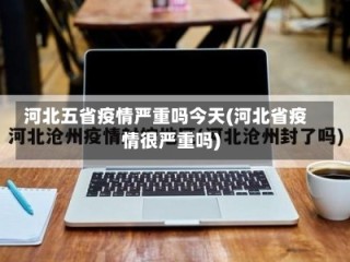 河北五省疫情严重吗今天(河北省疫情很严重吗)