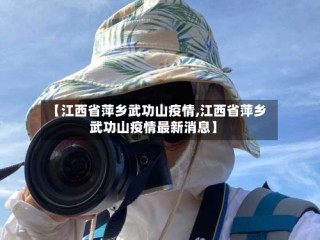 【江西省萍乡武功山疫情,江西省萍乡武功山疫情最新消息】