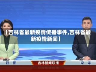 【吉林省最新疫情传播事件,吉林省最新疫情新闻】