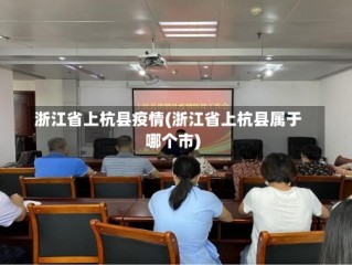 浙江省上杭县疫情(浙江省上杭县属于哪个市)
