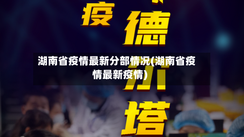 湖南省疫情最新分部情况(湖南省疫情最新疫情)