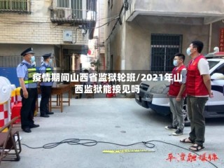 疫情期间山西省监狱轮班/2021年山西监狱能接见吗