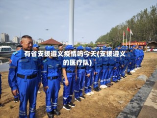 有省支援遵义疫情吗今天(支援遵义的医疗队)