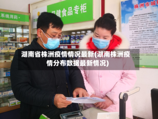 湖南省株洲疫情情况最新(湖南株洲疫情分布数据最新情况)
