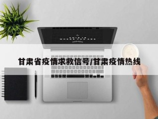 甘肃省疫情求救信号/甘肃疫情热线