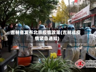 吉林省发布北京疫情政策(吉林省疫情紧急通知)