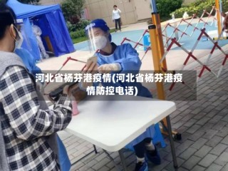河北省杨芬港疫情(河北省杨芬港疫情防控电话)