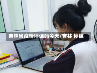 吉林省疫情停课吗今天/吉林 停课