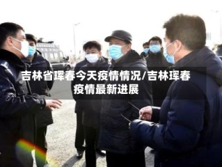 吉林省珲春今天疫情情况/吉林珲春疫情最新进展
