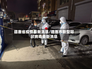 德惠省疫情最新消息/德惠市新型冠状病毒最新消息
