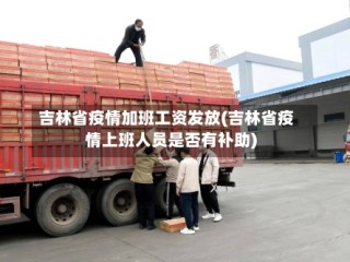 吉林省疫情加班工资发放(吉林省疫情上班人员是否有补助)