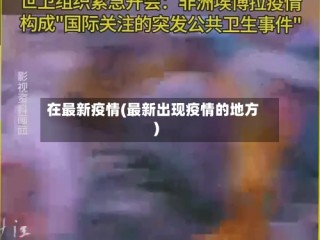 在最新疫情(最新出现疫情的地方)