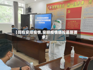 【现在安顺疫情,安顺疫情防控最新要求】