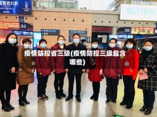 疫情防控省三级(疫情防控三级包含哪些)