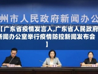 【广东省疫情发言人,广东省人民政府新闻办公室举行疫情防控新闻发布会】