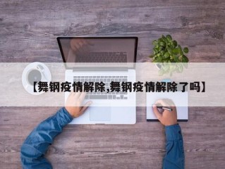 【舞钢疫情解除,舞钢疫情解除了吗】