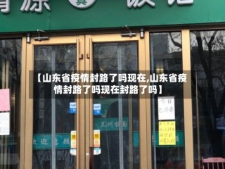 【山东省疫情封路了吗现在,山东省疫情封路了吗现在封路了吗】