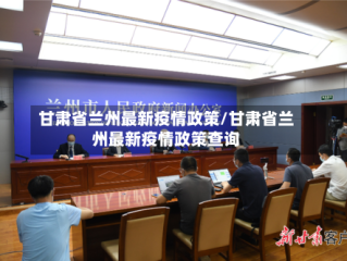 甘肃省兰州最新疫情政策/甘肃省兰州最新疫情政策查询
