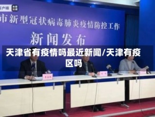 天津省有疫情吗最近新闻/天津有疫区吗