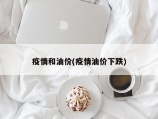 疫情和油价(疫情油价下跌)