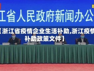 【浙江省疫情企业生活补助,浙江疫情补助政策文件】