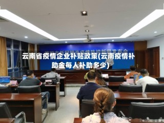 云南省疫情企业补贴政策(云南疫情补助金每人补助多少)