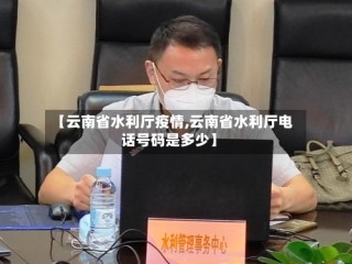【云南省水利厅疫情,云南省水利厅电话号码是多少】