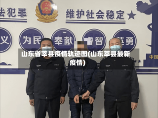 山东省莘县疫情轨迹图(山东莘县最新疫情)