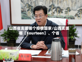 山西省支援哪个疫情国家/山西支援哪〖Fourteen〗、个省
