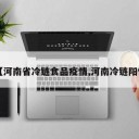 【河南省冷链食品疫情,河南冷链阳性】