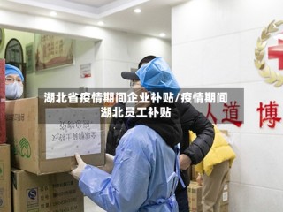 湖北省疫情期间企业补贴/疫情期间湖北员工补贴