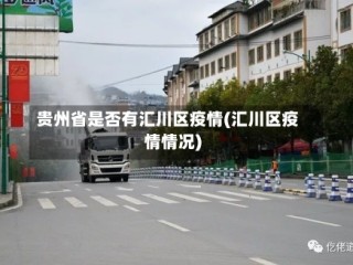 贵州省是否有汇川区疫情(汇川区疫情情况)