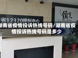 湖南省疫情投诉热线号码/湖南省疫情投诉热线号码是多少