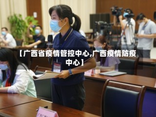 【广西省疫情管控中心,广西疫情防疫中心】