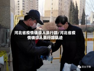 河北省疫情确诊人员行踪/河北省疫情确诊人员行踪轨迹