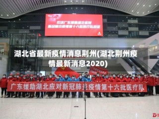 湖北省最新疫情消息荆州(湖北荆州疫情最新消息2020)